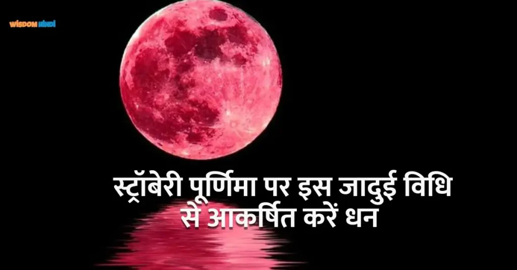 स्ट्रॉबेरी पूर्णिमा पर इस जादुई विधि से आकर्षित करें धन Strawberry Moon Ritual for Abundance